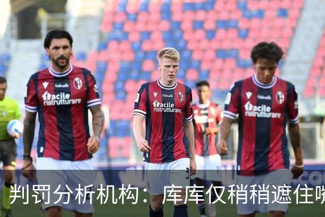 判罚分析机构：库库仅稍稍遮住嘴，不存在实际冲突，不需要被罚下