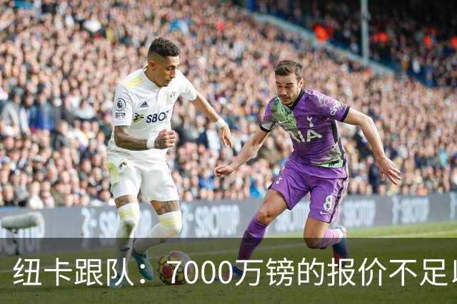纽卡跟队：7000万镑的报价不足以开启吉马良斯的转会谈判
