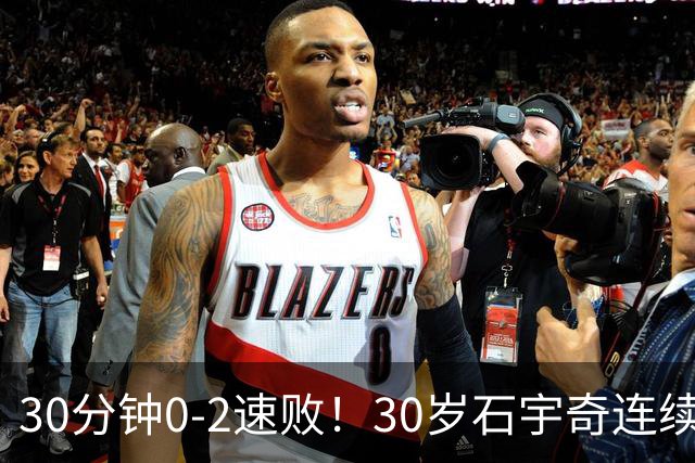 30分钟0-2速败！30岁石宇奇连续2站一轮游：比分很难看 但我尽力了